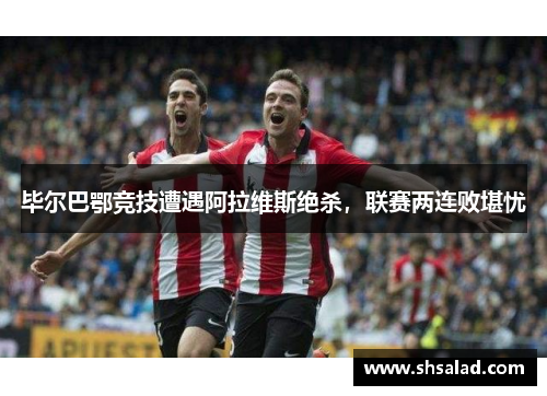 毕尔巴鄂竞技遭遇阿拉维斯绝杀，联赛两连败堪忧