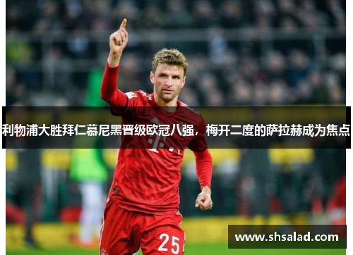 利物浦大胜拜仁慕尼黑晋级欧冠八强，梅开二度的萨拉赫成为焦点