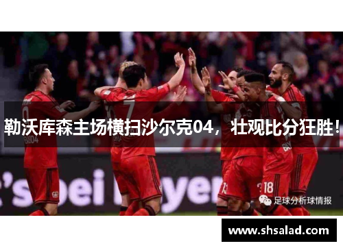 勒沃库森主场横扫沙尔克04，壮观比分狂胜！
