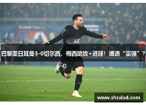 巴黎圣日耳曼3-0切尔西，梅西助攻+进球！遭遇“豪强”？