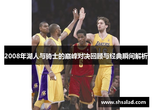2008年湖人与骑士的巅峰对决回顾与经典瞬间解析