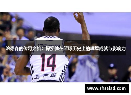 哈德森的传奇之旅：探索他在篮球历史上的辉煌成就与影响力