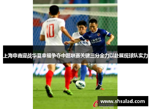 上海申鑫迎战华夏幸福争夺中超联赛关键三分全力以赴展现球队实力
