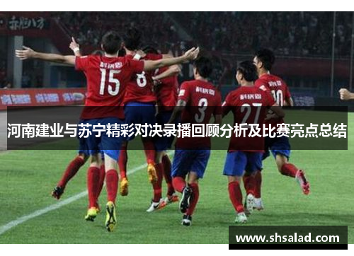 河南建业与苏宁精彩对决录播回顾分析及比赛亮点总结
