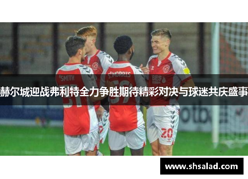赫尔城迎战弗利特全力争胜期待精彩对决与球迷共庆盛事