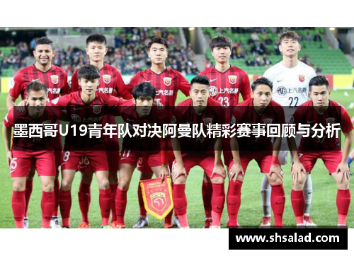 墨西哥U19青年队对决阿曼队精彩赛事回顾与分析
