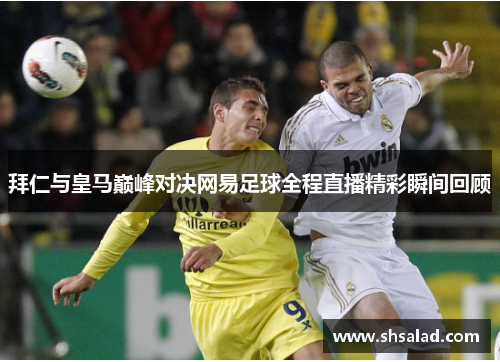 拜仁与皇马巅峰对决网易足球全程直播精彩瞬间回顾