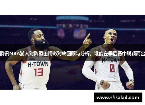腾讯NBA湖人对阵爵士精彩对决回顾与分析，谁能在季后赛中脱颖而出