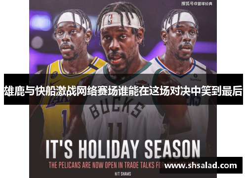 雄鹿与快船激战网络赛场谁能在这场对决中笑到最后