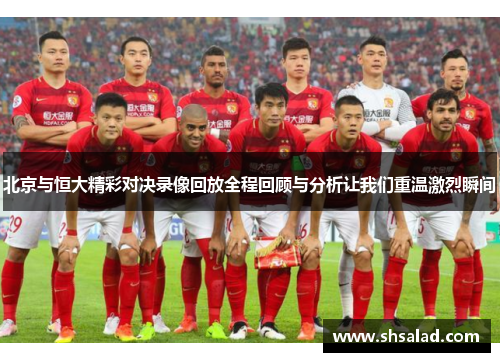 北京与恒大精彩对决录像回放全程回顾与分析让我们重温激烈瞬间